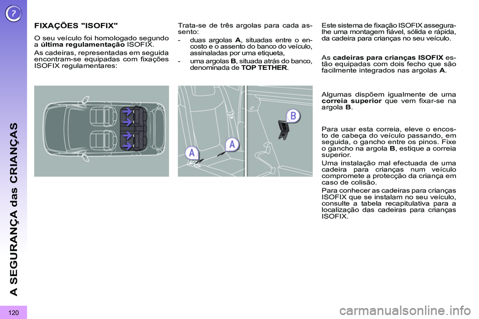 PEUGEOT 3008 2011.5 Manual de utilização (in Portuguese) 120
A SEGURANÇA das CRIANÇAS
FIXAÇÕES "ISOFIX"
O seu veículo foi homologado segundo
a última regulamentação
ISOFIX.
As cadeiras, representadas em seguid PEUGEOT 3008 2011.5 Manual de utilização (in Portuguese) 120
A SEGURANÇA das CRIANÇAS
FIXAÇÕES "ISOFIX"
O seu veículo foi homologado segundo
a última regulamentação
ISOFIX.
As cadeiras, representadas em seguid