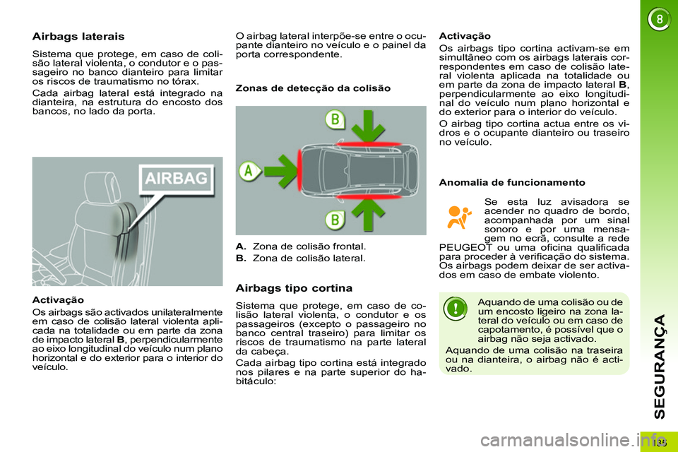 PEUGEOT 3008 2011.5 Manual de utilização (in Portuguese) 135
SEGURANÇA
Airbags laterais
Sistema que protege, em caso de coli-
são lateral violenta, o condutor e o pas-
sageiro no banco dianteiro para limitar
os riscos de traumatismo no t PEUGEOT 3008 2011.5 Manual de utilização (in Portuguese) 135
SEGURANÇA
Airbags laterais
Sistema que protege, em caso de coli-
são lateral violenta, o condutor e o pas-
sageiro no banco dianteiro para limitar
os riscos de traumatismo no t