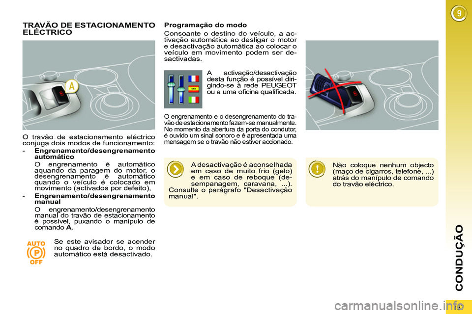 PEUGEOT 3008 2011.5 Manual de utilização (in Portuguese) 137
CONDUÇÃO
O travão de estacionamento eléctrico
conjuga dois modos de funcionamento:
- Engrenamento/desengrenamento
automático
O engrenamento é automático
aquando da pa PEUGEOT 3008 2011.5 Manual de utilização (in Portuguese) 137
CONDUÇÃO
O travão de estacionamento eléctrico
conjuga dois modos de funcionamento:
- Engrenamento/desengrenamento
automático
O engrenamento é automático
aquando da pa