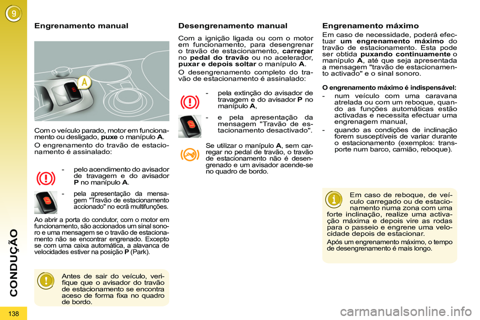 PEUGEOT 3008 2011.5 Manual de utilização (in Portuguese) 138
CONDUÇÃO
Com o veículo parado, motor em funciona-
mento ou desligado, puxe
o manípulo A
.
O engrenamento do travão de estacio-
namento é assinalado:
- pelo acendimento do PEUGEOT 3008 2011.5 Manual de utilização (in Portuguese) 138
CONDUÇÃO
Com o veículo parado, motor em funciona-
mento ou desligado, puxe
o manípulo A
.
O engrenamento do travão de estacio-
namento é assinalado:
- pelo acendimento do