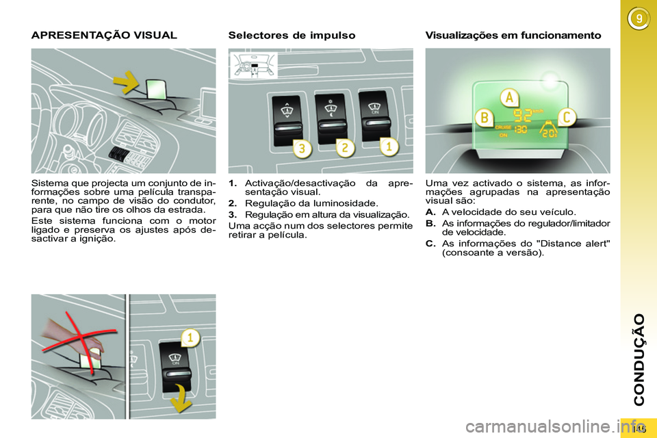 PEUGEOT 3008 2011.5  Manual de utilização (in Portuguese) 145
CONDUÇÃO
   
Sistema que projecta um conjunto de in-
formações sobre uma película transpa-
rente, no campo de visão do condutor, 
para que não tire os olhos da estrada. 
  Este sistema func
