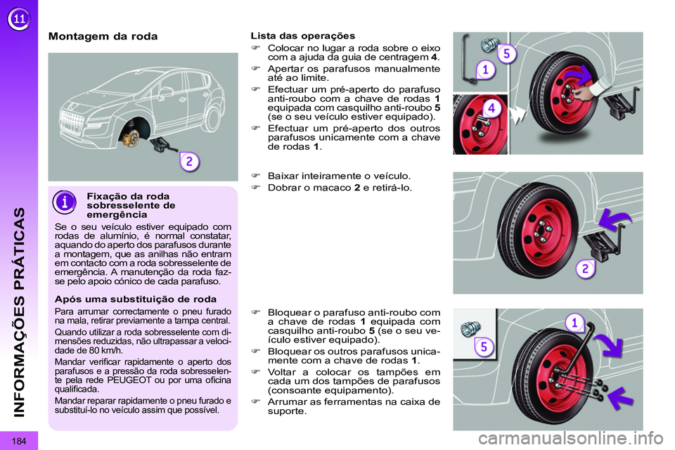 PEUGEOT 3008 2011.5 Manual de utilização (in Portuguese) 184
INFORMAÇÕES PRÁTICAS
Fixação da roda
sobresselente de
emergência
Se o seu veículo estiver equipado com
rodas de alumínio, é normal constatar,
aquando do aperto dos parafusos du PEUGEOT 3008 2011.5 Manual de utilização (in Portuguese) 184
INFORMAÇÕES PRÁTICAS
Fixação da roda
sobresselente de
emergência
Se o seu veículo estiver equipado com
rodas de alumínio, é normal constatar,
aquando do aperto dos parafusos du