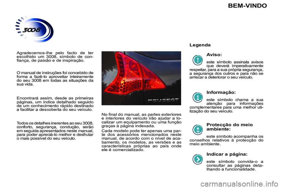 PEUGEOT 3008 2011.5 Manual de utilização (in Portuguese)
Indicar a página:
este símbolo convida-o a
consultar as páginas deta-
lhando a funcionalidade.
Legenda
Protecção do meio
ambiente:
este símbolo acompanha os
conselhos re PEUGEOT 3008 2011.5 Manual de utilização (in Portuguese)
Indicar a página:
este símbolo convida-o a
consultar as páginas deta-
lhando a funcionalidade.
Legenda
Protecção do meio
ambiente:
este símbolo acompanha os
conselhos re
