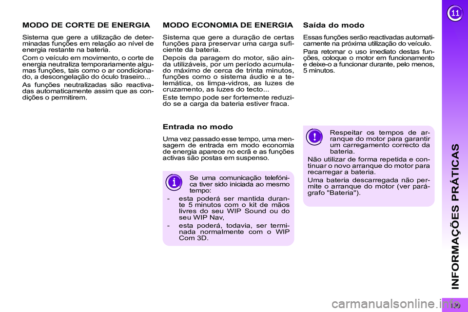 PEUGEOT 3008 2011.5  Manual de utilização (in Portuguese) 199
INFORMAÇÕES PRÁTICAS
  Respeitar os tempos de ar-
ranque do motor para garantir 
um carregamento correcto da 
bateria. 
  Não utilizar de forma repetida e con-
tinuar o novo arranque do motor 