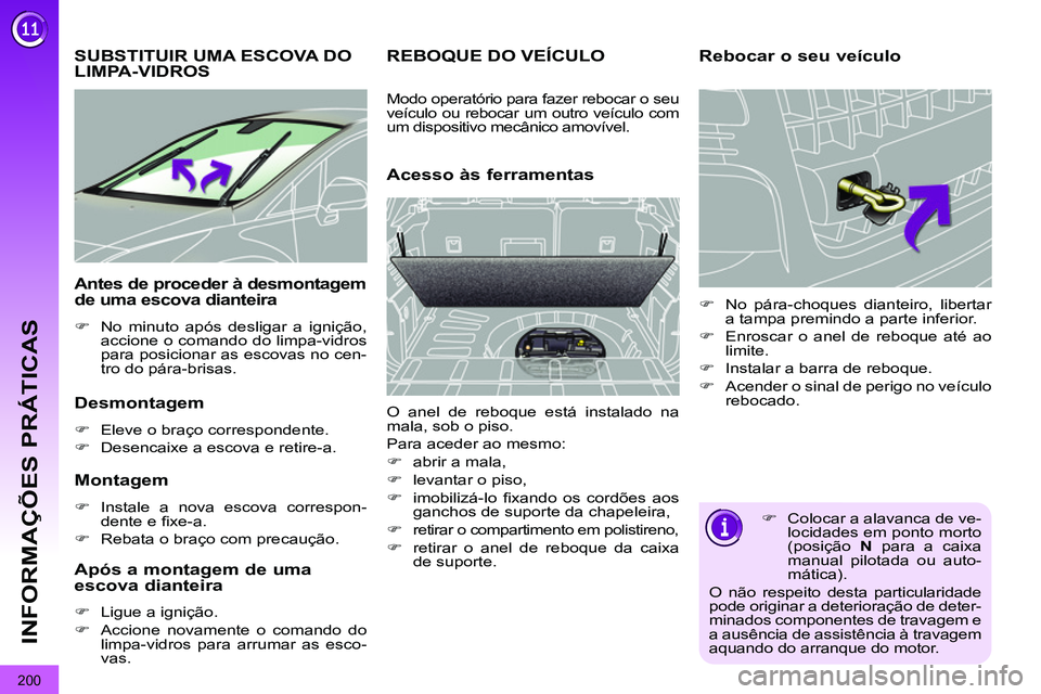 PEUGEOT 3008 2011.5  Manual de utilização (in Portuguese) 200
INFORMAÇÕES PRÁTICAS
   
 
 
 
 
 
 
 
SUBSTITUIR UMA ESCOVA DO 
LIMPA-VIDROS 
   
Desmontagem 
 
 
 
�) 
  Eleve o braço correspondente. 
   
�) 
  Desencaixe a escova e retire-a.  
 
 
 
Mon
