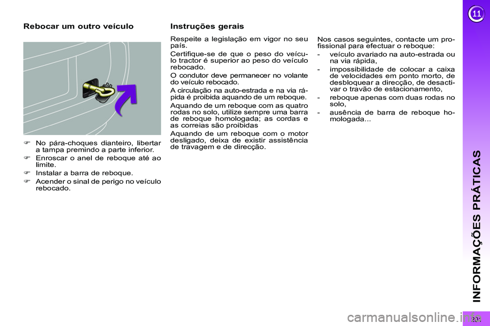 PEUGEOT 3008 2011.5  Manual de utilização (in Portuguese) 201
INFORMAÇÕES PRÁTICAS
   
 
�) 
  No pára-choques dianteiro, libertar 
a tampa premindo a parte inferior. 
   
�) 
  Enroscar o anel de reboque até ao 
limite. 
   
�) 
  Instalar a barra de r