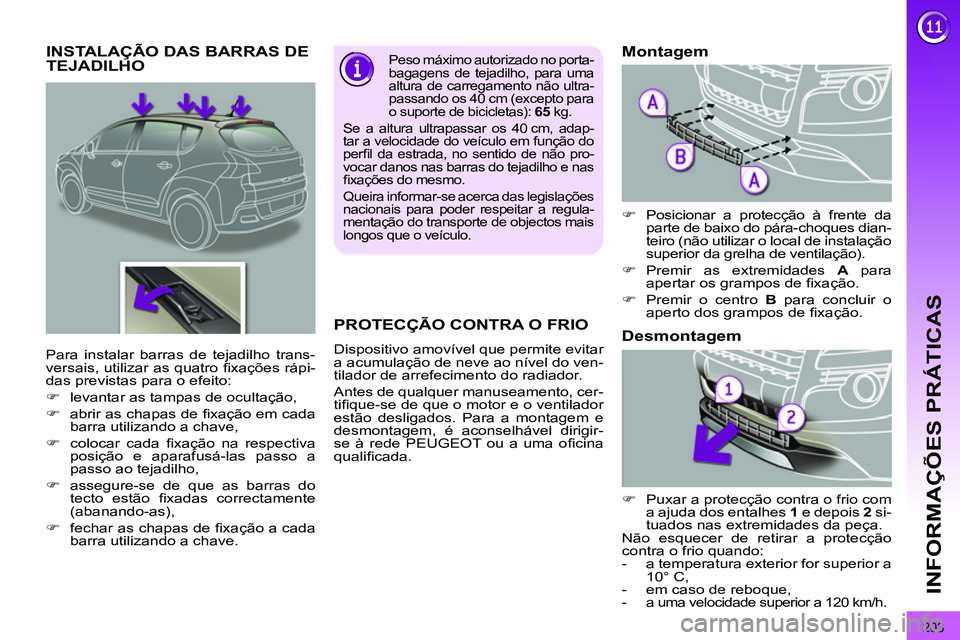 PEUGEOT 3008 2011.5  Manual de utilização (in Portuguese) 203
INFORMAÇÕES PRÁTICAS
   
 
 
 
 
 
 
 
 
 
 
INSTALAÇÃO DAS BARRAS DE 
TEJADILHO    
Peso máximo autorizado no porta-
bagagens de tejadilho, para uma 
altura de carregamento não ultra-
pass