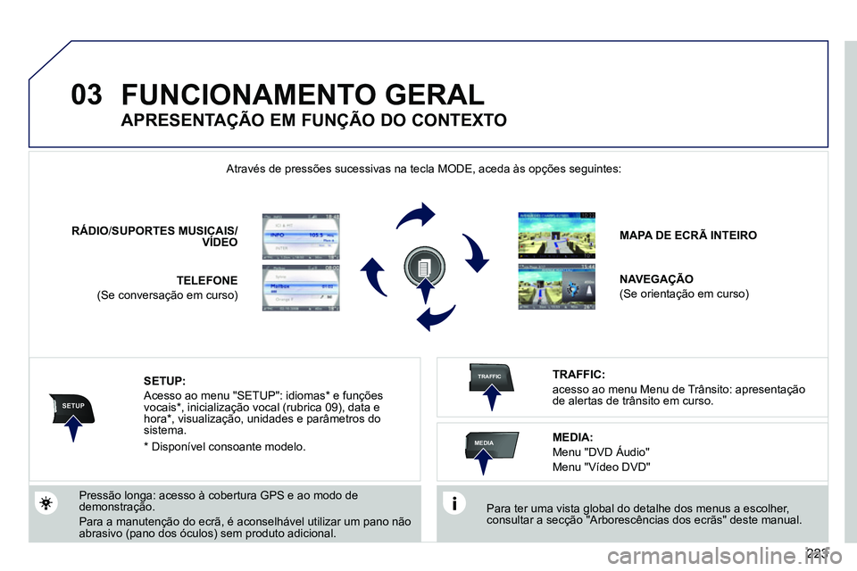 PEUGEOT 3008 2011.5  Manual de utilização (in Portuguese) 223
03
SETUP
TRAFFIC
MEDIA
  FUNCIONAMENTO GERAL 
 
 
Para ter uma vista global do detalhe dos menus a escolher, 
consultar a secção "Arborescências dos ecrãs" deste manual.  
    Através de pres