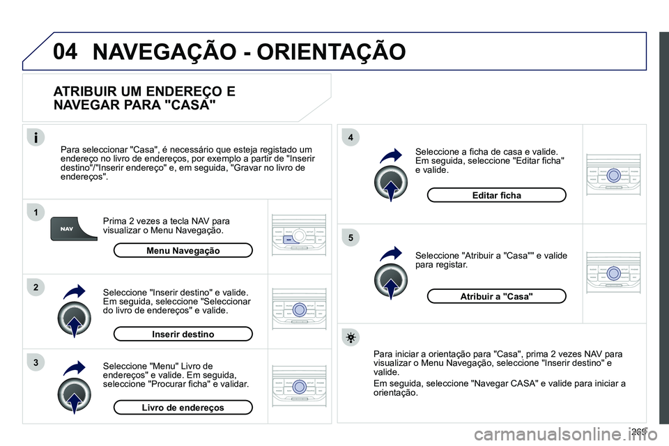 PEUGEOT 3008 2011.5  Manual de utilização (in Portuguese) 269
04
1
2
3
5
4
  NAVEGAÇÃO - ORIENTAÇÃO 
 
 
ATRIBUIR UM ENDEREÇO E 
NAVEGAR PARA "CASA" 
   
Prima 2 vezes a tecla NAV para 
visualizar o Menu Navegação.     
Para seleccionar "Casa", é nec