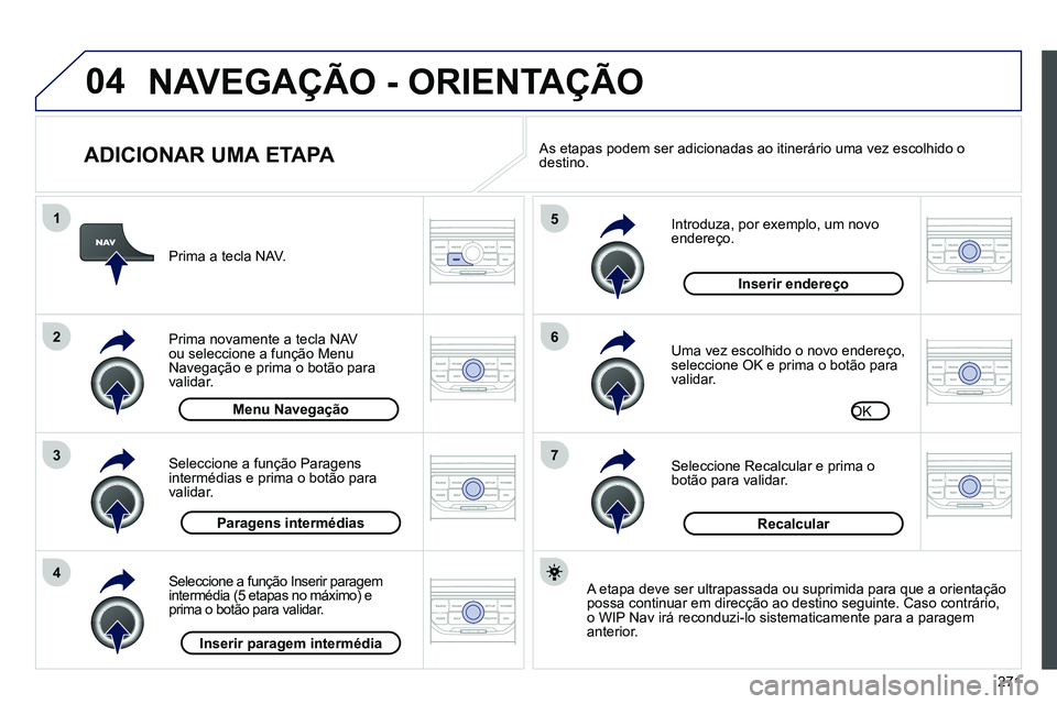 PEUGEOT 3008 2011.5  Manual de utilização (in Portuguese) 271
04
7
6
5
4
3
2
1
   
ADICIONAR UMA ETAPA 
 
 
Introduza, por exemplo, um novo 
endereço. 
   
Uma vez escolhido o novo endereço, 
seleccione OK e prima o botão para 
validar. 
   
Seleccione  R