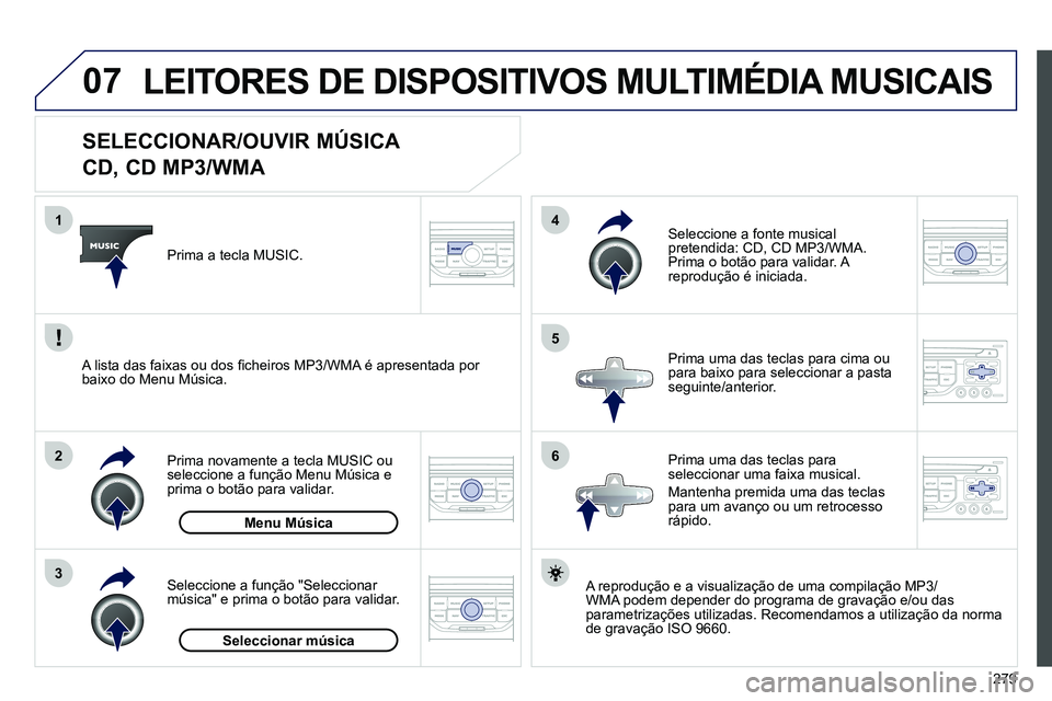 PEUGEOT 3008 2011.5  Manual de utilização (in Portuguese) 279
07
3 2 1
6
4
5
   
 
 
 
 
 
 
 
 
 
 
 
SELECCIONAR/OUVIR MÚSICA  
CD, CD MP3/WMA 
   
A reprodução e a visualização de uma compilação MP3/
WMA podem depender do programa de gravação e/o
