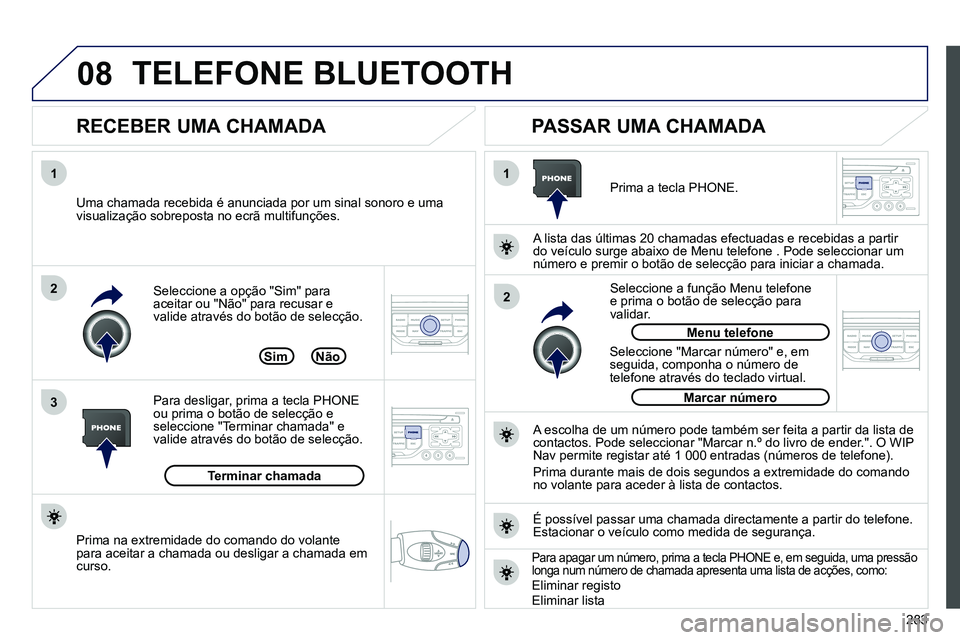 PEUGEOT 3008 2011.5 Manual de utilização (in Portuguese) 283
08
1
3 2
2 1
Seleccione a opção "Sim" para
aceitar ou "Não" para recusar e
valide através do botão de selecção.
RECEBER UMA CHAMADA
PASSAR UMA CHAMADA
Uma chamada recebid PEUGEOT 3008 2011.5 Manual de utilização (in Portuguese) 283
08
1
3 2
2 1
Seleccione a opção "Sim" para
aceitar ou "Não" para recusar e
valide através do botão de selecção.
RECEBER UMA CHAMADA
PASSAR UMA CHAMADA
Uma chamada recebid