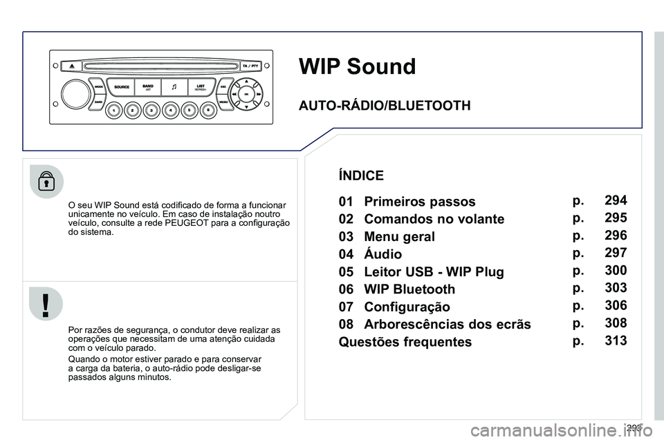 PEUGEOT 3008 2011.5  Manual de utilização (in Portuguese) 293
   
 
 
 
 
WIP Sound 
 
 
O seu WIP Sound está codiﬁ cado de forma a funcionar 
unicamente no veículo. Em caso de instalação noutro 
veículo, consulte a rede PEUGEOT para a conﬁ guraçã