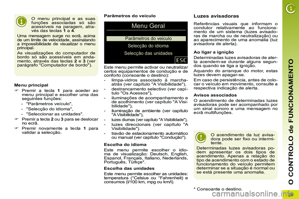 PEUGEOT 3008 2011.5  Manual de utilização (in Portuguese) 29
O CONTROLO de FUNCIONAMENTO
   
Parâmetros do veículo 
  Este menu permite activar ou neutralizar 
certos equipamentos de condução e de 
conforto (consoante o destino): 
   
 
-   limpa-vidros 