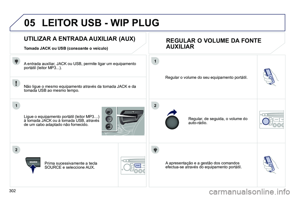 PEUGEOT 3008 2011.5  Manual de utilização (in Portuguese) 302
05
1
21
2
SOURCE  A apresentação e a gestão dos comandos 
efectua-se através do equipamento portátil.     Regular o volume do seu equipamento portátil. 
  Regular, de seguida, o volume do 
a