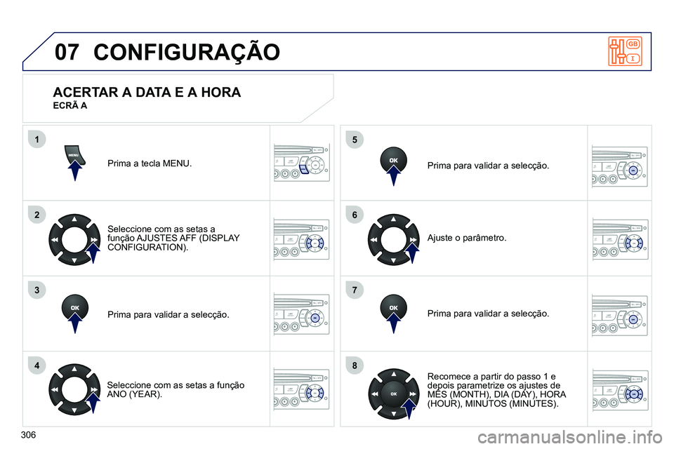 PEUGEOT 3008 2011.5  Manual de utilização (in Portuguese) 306
07
1
2
3
4
5
6
7
8
MENU
OK
OK
OK
OK
  CONFIGURAÇÃO 
 
Prima a tecla MENU.  
   
Seleccione com as setas a 
função AJUSTES AFF  (DISPLAY 
CONFIGURATION).  
   
Prima para validar a selecção. 
