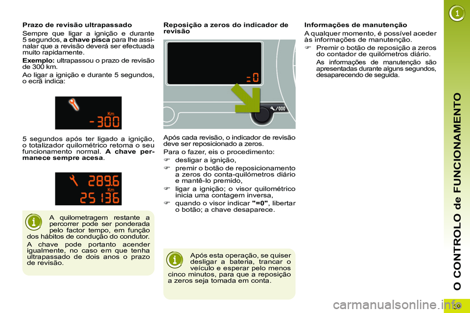 PEUGEOT 3008 2011.5  Manual de utilização (in Portuguese) 39
O CONTROLO de FUNCIONAMENTO
  Após esta operação, se quiser 
desligar a bateria, trancar o 
veículo e esperar pelo menos 
cinco minutos, para que a reposição 
a zeros seja tomada em conta.   