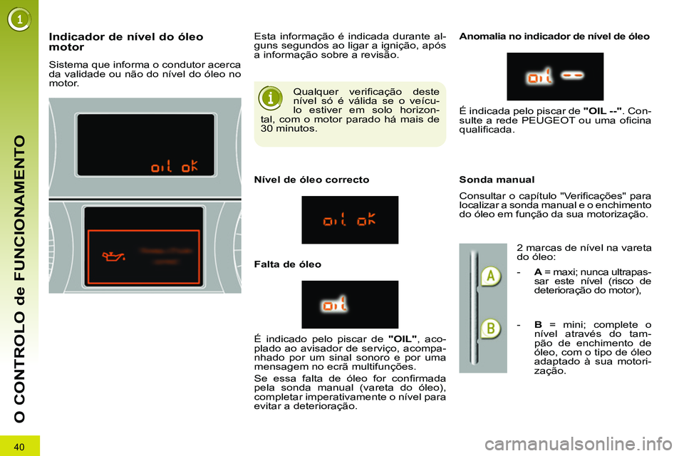 PEUGEOT 3008 2011.5  Manual de utilização (in Portuguese) 40
O CONTROLO de FUNCIONAMENTO
  Qualquer veriﬁ cação  deste 
nível só é válida se o veícu-
lo estiver em solo horizon-
tal, com o motor parado há mais de 
30 minutos. 
   
 
 
 
 
 
 
 
 
 