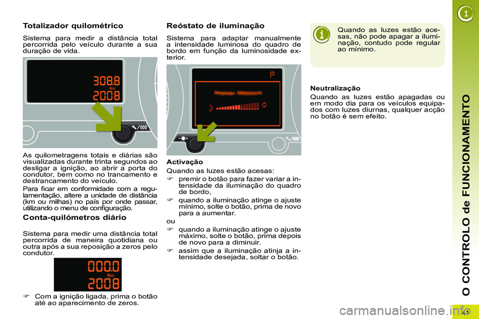 PEUGEOT 3008 2011.5  Manual de utilização (in Portuguese) 41
O CONTROLO de FUNCIONAMENTO
   
 
 
 
 
 
 
 
 
 
 
 
Totalizador quilométrico 
 
Sistema para medir a distância total 
percorrida pelo veículo durante a sua 
duração de vida. 
   
 
 
 
 
 
 