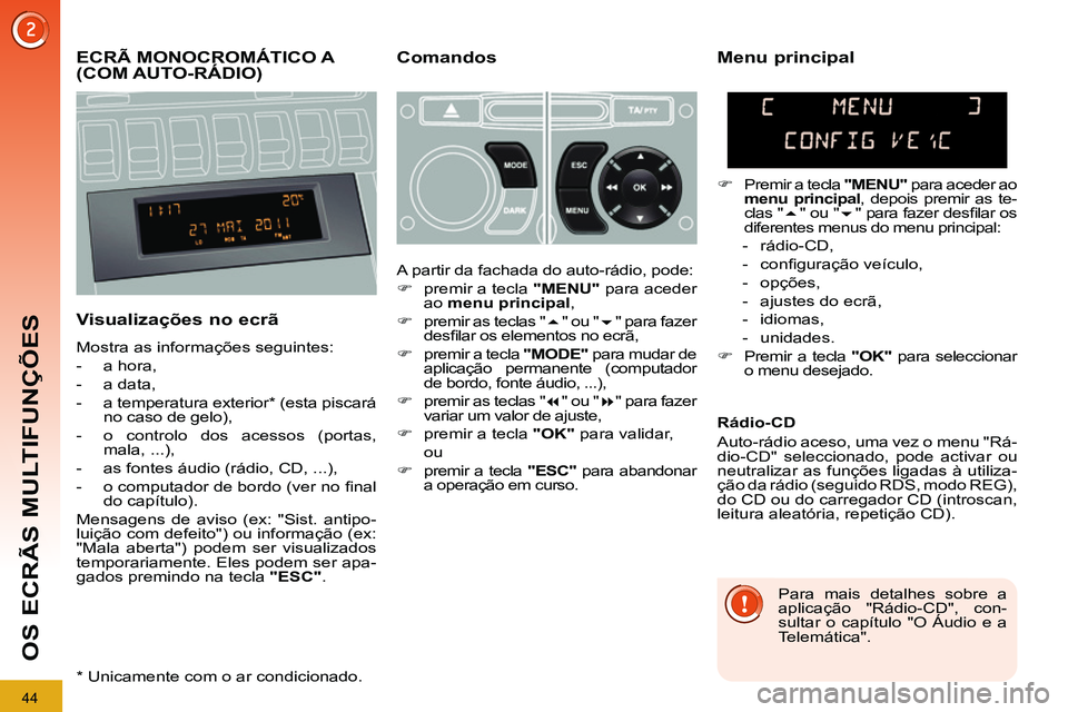 PEUGEOT 3008 2011.5  Manual de utilização (in Portuguese) 44
OS ECRÃS MULTIFUNÇÕES
   
 
 
 
 
 
 
ECRÃ MONOCROMÁTICO A 
(COM AUTO-RÁDIO)    
Comandos 
   
Visualizações no ecrã 
 
Mostra as informações seguintes: 
   
 
-  a hora, 
   
-  a data,