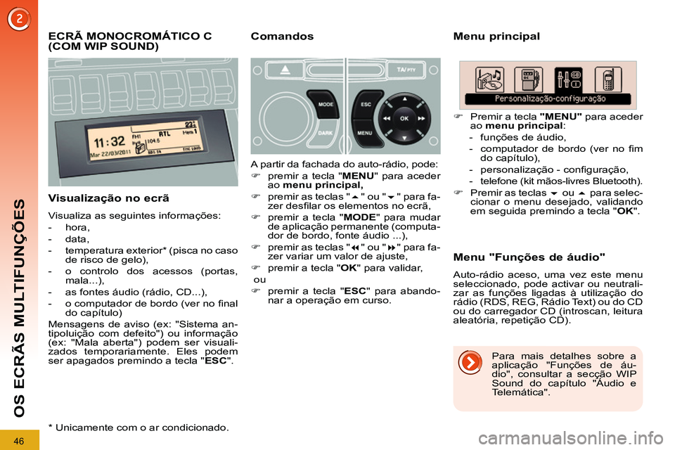 PEUGEOT 3008 2011.5  Manual de utilização (in Portuguese) 46
OS ECRÃS MULTIFUNÇÕES
   
 
 
 
 
 
 
 
 
 
ECRÃ MONOCROMÁTICO C 
(COM WIP SOUND)    
Menu principal 
   
Visualização no ecrã 
 
Visualiza as seguintes informações: 
   
 
-  hora, 
   
