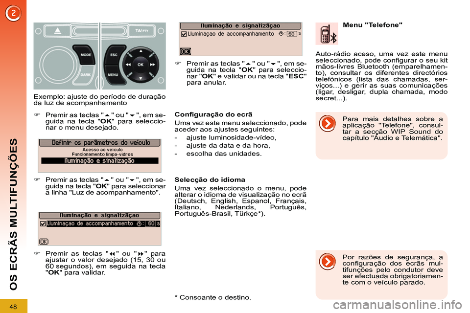 PEUGEOT 3008 2011.5  Manual de utilização (in Portuguese) 48
OS ECRÃS MULTIFUNÇÕES
   
Conﬁ guração do ecrã 
  Uma vez este menu seleccionado, pode 
aceder aos ajustes seguintes: 
   
 
-  ajuste luminosidade-vídeo, 
   
-   ajuste da data e da hora