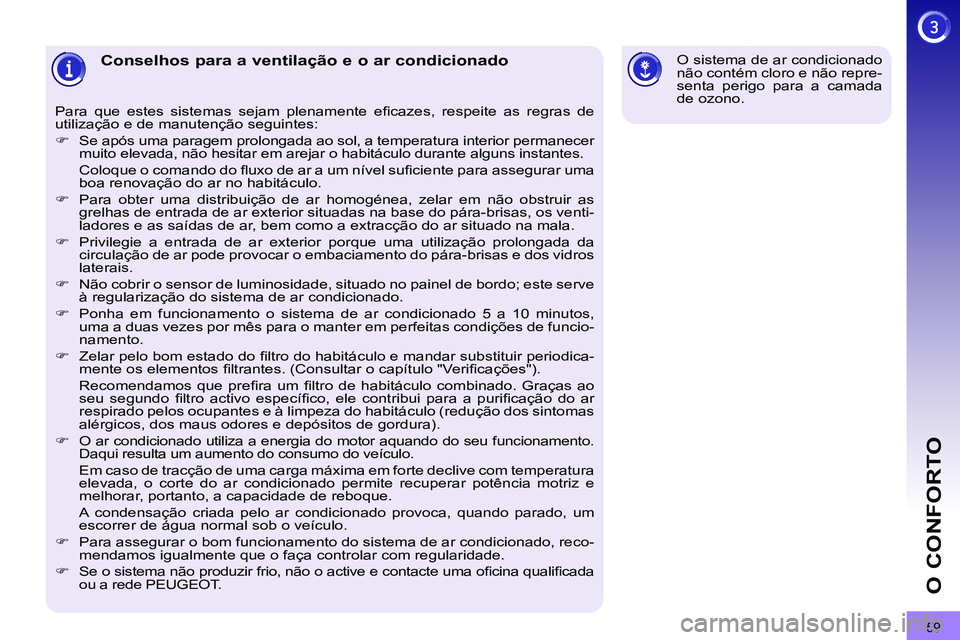 PEUGEOT 3008 2011.5  Manual de utilização (in Portuguese) 59
O CONFORTO
   
 
 
 
 
 
 
 
 
 
 
Conselhos para a ventilação e o ar condicionado 
 
Para que estes sistemas sejam plenamente eﬁ cazes, respeite as regras de 
utilização e de manutenção se