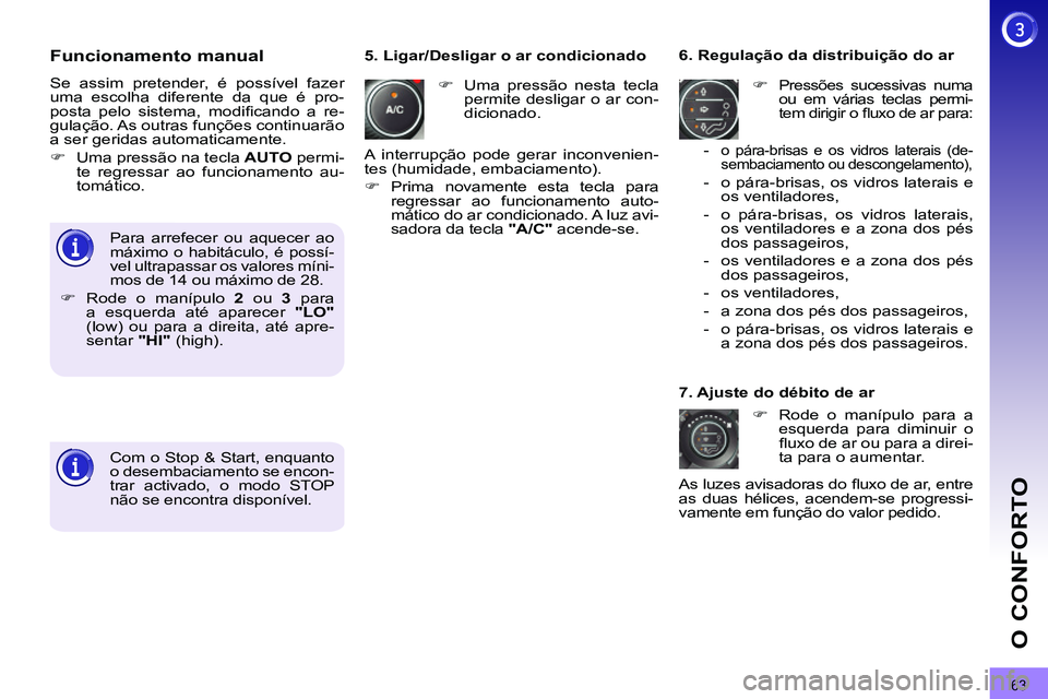 PEUGEOT 3008 2011.5  Manual de utilização (in Portuguese) 63
O CONFORTO
   
Funcionamento manual 
 
Se assim pretender, é possível fazer 
uma escolha diferente da que é pro-
posta pelo sistema, modiﬁ cando a re-
gulação. As outras funções continuar