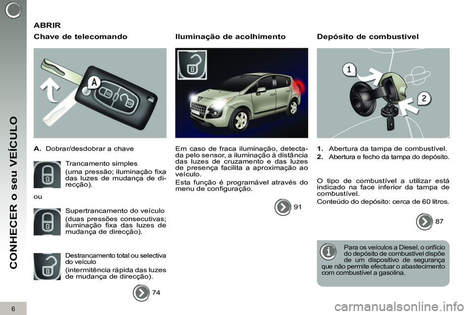 PEUGEOT 3008 2011.5 Manual de utilização (in Portuguese) 6
CONHECER o seu VEÍCULO
Chave de telecomando
A.
Dobrar/desdobrar a chave
Trancamento simples
(uma pressão; iluminação fi xa
das luzes de mudança de di-
recção).
Supert PEUGEOT 3008 2011.5 Manual de utilização (in Portuguese) 6
CONHECER o seu VEÍCULO
Chave de telecomando
A.
Dobrar/desdobrar a chave
Trancamento simples
(uma pressão; iluminação fi xa
das luzes de mudança de di-
recção).
Supert