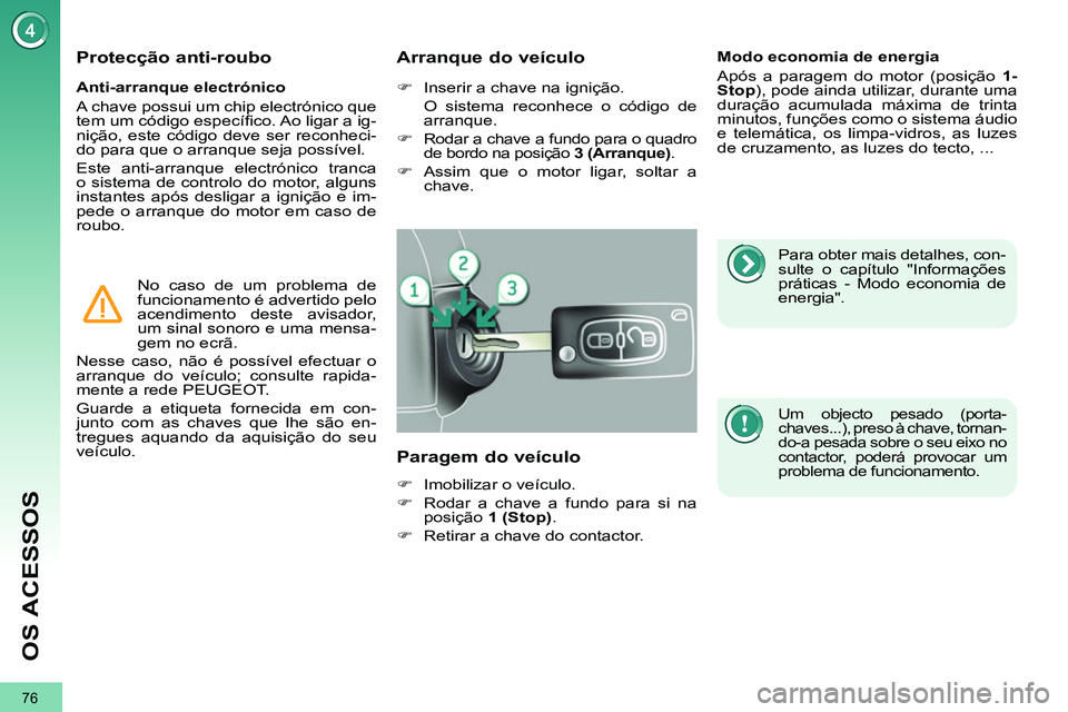 PEUGEOT 3008 2011.5  Manual de utilização (in Portuguese) 76
OS ACESSOS
   
Anti-arranque electrónico 
  A chave possui um chip electrónico que 
tem um código especíﬁ co. Ao ligar a ig-
nição, este código deve ser reconheci-
do para que o arranque s