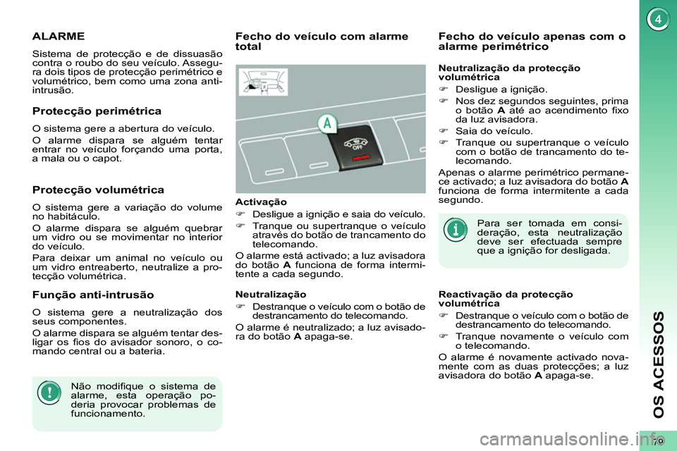 PEUGEOT 3008 2011.5  Manual de utilização (in Portuguese) 79
OS ACESSOS
   
 
 
 
 
ALARME 
 
Sistema de protecção e de dissuasão 
contra o roubo do seu veículo. Assegu-
ra dois tipos de protecção perimétrico e 
volumétrico, bem como uma zona anti-
i