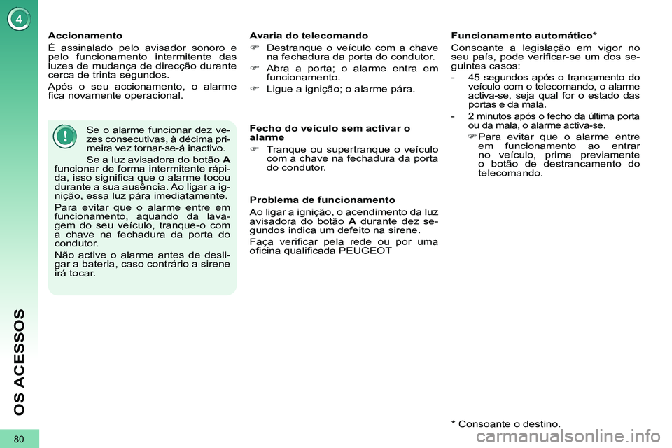PEUGEOT 3008 2011.5  Manual de utilização (in Portuguese) 80
OS ACESSOS
   
Accionamento 
  É assinalado pelo avisador sonoro e 
pelo funcionamento intermitente das 
luzes de mudança de direcção durante 
cerca de trinta segundos. 
  Após o seu accioname