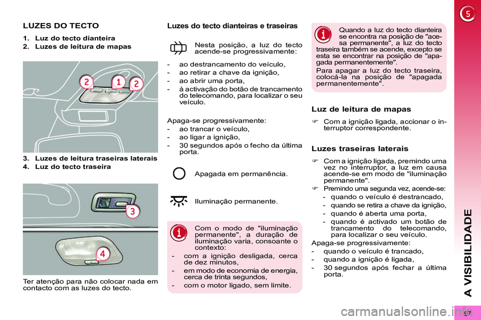 PEUGEOT 3008 2011.5 Manual de utilização (in Portuguese) 97
A VISIBILIDADE
LUZES DO TECTO
1.
Luz do tecto dianteira
2.
Luzes de leitura de mapas
3.
Luzes de leitura traseiras laterais
4.
PEUGEOT 3008 2011.5 Manual de utilização (in Portuguese) 97
A VISIBILIDADE
LUZES DO TECTO
1.
Luz do tecto dianteira
2.
Luzes de leitura de mapas
3.
Luzes de leitura traseiras laterais
4.
