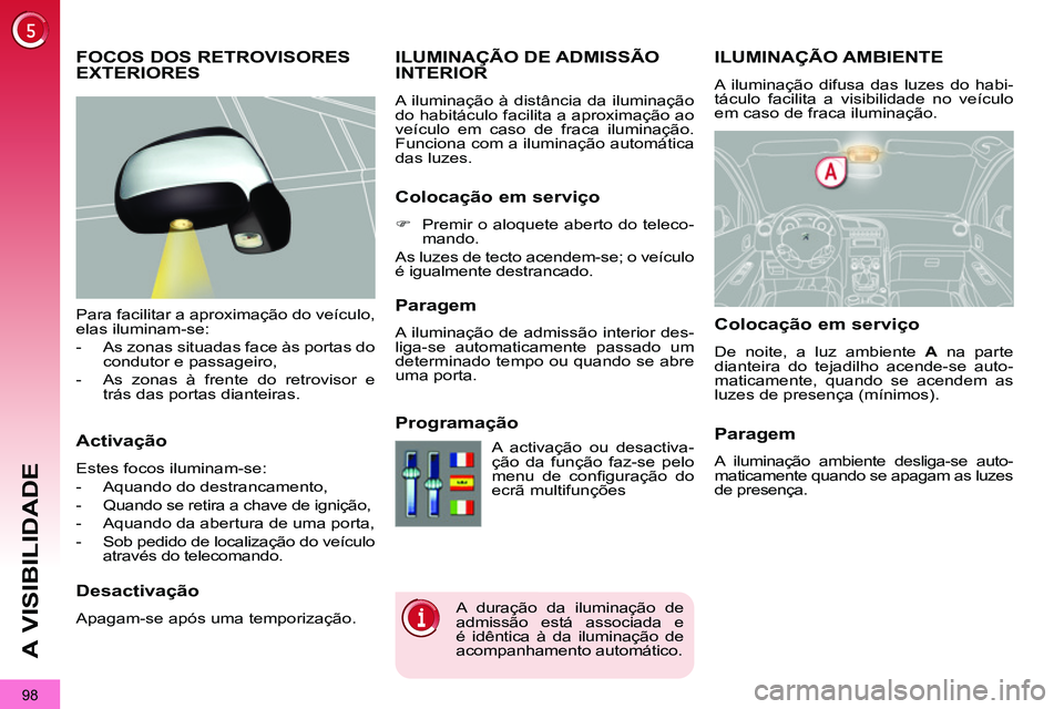 PEUGEOT 3008 2011.5 Manual de utilização (in Portuguese) 98
A VISIBILIDADE
ILUMINAÇÃO AMBIENTE
A iluminação difusa das luzes do habi-
táculo facilita a visibilidade no veículo
em caso de fraca iluminação.
ILUMINAÇ PEUGEOT 3008 2011.5 Manual de utilização (in Portuguese) 98
A VISIBILIDADE
ILUMINAÇÃO AMBIENTE
A iluminação difusa das luzes do habi-
táculo facilita a visibilidade no veículo
em caso de fraca iluminação.
ILUMINAÇ