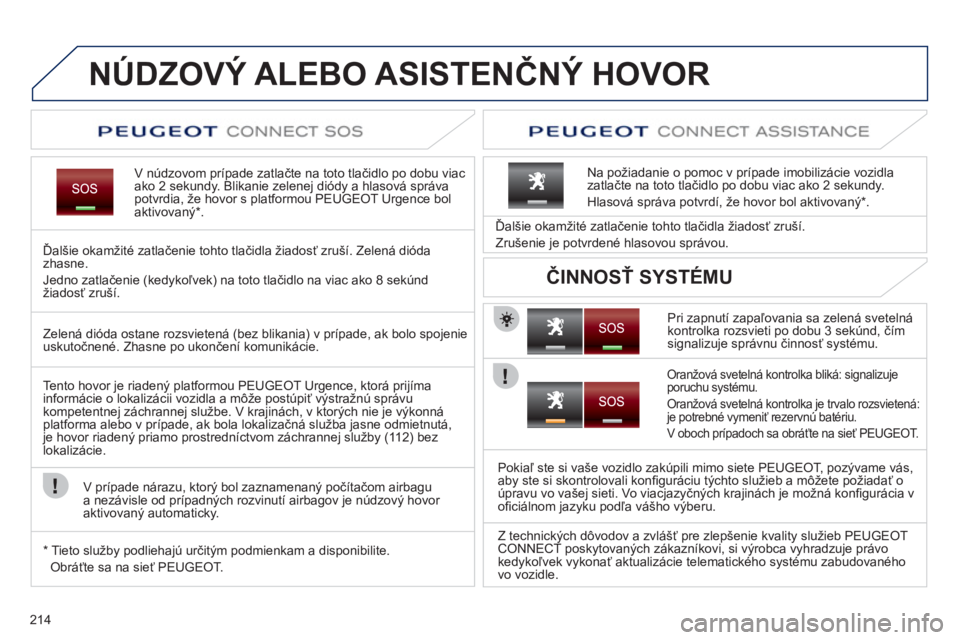 PEUGEOT 3008 2011.5  Návod na použitie (in Slovakian) 214
NÚDZOVÝ ALEBO ASISTENČNÝ HOVOR  
V núdzovom prípade zatlačte na toto tlačidlo po dobu viac ako 2 sekundy. Blikanie zelenej diódy a hlasová správa potvrdia, že hovor s platformou PEUGEO