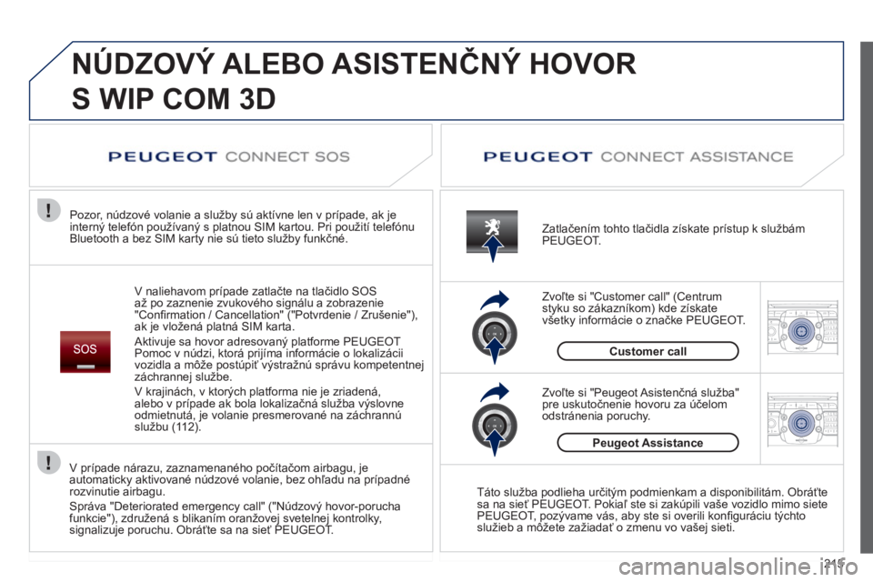 PEUGEOT 3008 2011.5  Návod na použitie (in Slovakian) 215
2ABC3DEF5JKL4GHI6MNO8TUV7PQRS9WXYZ0*#
1RADIO MEDIANAV ESC TRAFFIC
SETUPADDR
BOOK
2ABC3DEF5JKL4GHI6MNO8TUV7PQRS9WXYZ0*#
1RADIO MEDIANAV ESC TRAFFIC
SETUPADDR
BOOK
  NÚDZOVÝ ALEBO ASISTENČNÝ HOV