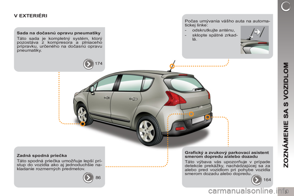 PEUGEOT 3008 2011.5  Návod na použitie (in Slovakian) 5
V EXTERIÉRI  
 
 
Sada na dočasnú opravu pneumatiky 
  Táto sada je kompletný systém, ktorý 
pozostáva z kompresora a plniaceho 
prípravku, určeného na dočasnú opravu 
pneumatiky. 
  17