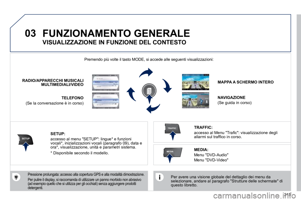 PEUGEOT 3008 2010.5  Manuale duso (in Italian) 215
03
SETUP
TRAFFIC
MEDIA
 FUNZIONAMENTO GENERALE 
  Per avere una visione globale del dettaglio dei menu da selezionare, andare al paragrafo "Strutture delle schermate" di questo libretto.   
 Preme