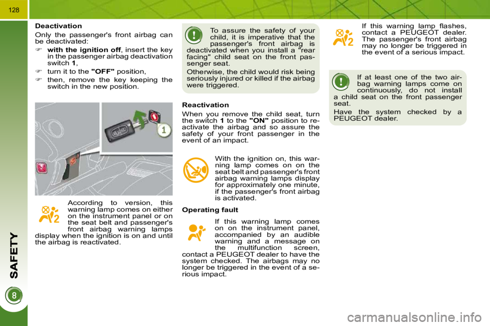 PEUGEOT 3008 2010  Owners Manual 128
 If  at  least  one  of  the  two  air- 
bag  warning  lamps  come  on 
continuously,  do  not  install 
a  child  seat  on  the  front  passenger 
seat.  
 Have  the  system  checked  by  a  
PEU