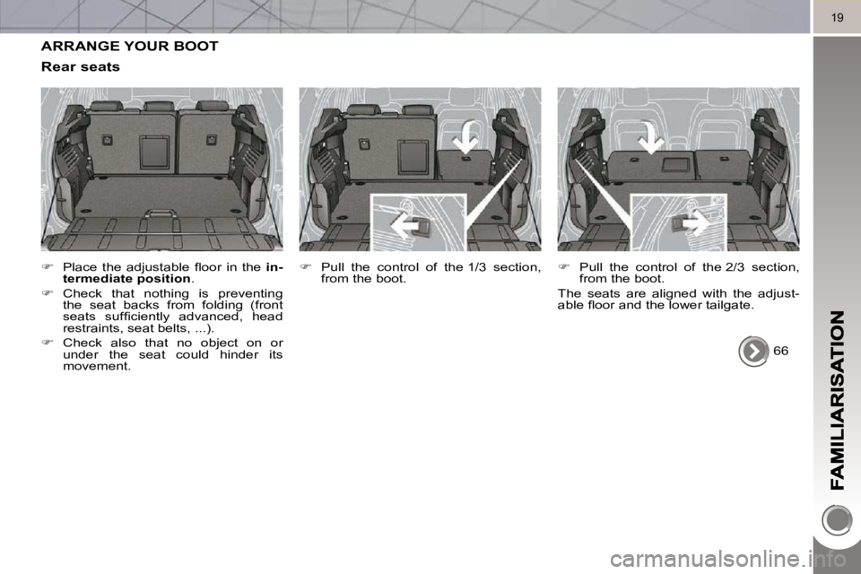 PEUGEOT 3008 2010  Owners Manual 19
 ARRANGE YOUR BOOT 
  Rear seats 
   
� � �  �P�l�a�c�e�  �t�h�e�  �a�d�j�u�s�t�a�b�l�e�  �ﬂ� �o�o�r�  �i�n�  �t�h�e�  �  in-
termediate position  . 
  
�    Check  that  nothing  is  preve