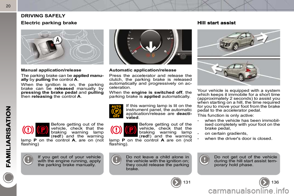 PEUGEOT 3008 2010  Owners Manual 20
 DRIVING SAFELY 
  Electric parking brake 
  Manual application/release  
 The parking brake can be  applied manu-
ally   by  pulling   the control   A . 
 When  the  ignition  is  on,  the  parkin