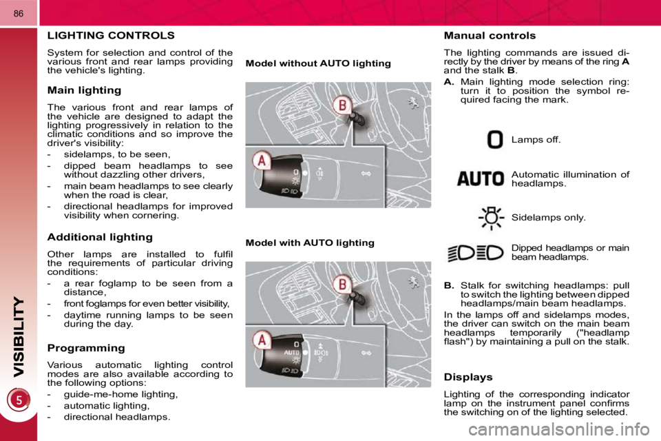 PEUGEOT 3008 2010  Owners Manual 86
LIGHTING CONTROLS 
 System  for  selection  and  control  of  the  
various  front  and  rear  lamps  providing 
the vehicles lighting. 
  Main lighting 
 The  various  front  and  rear  lamps  of