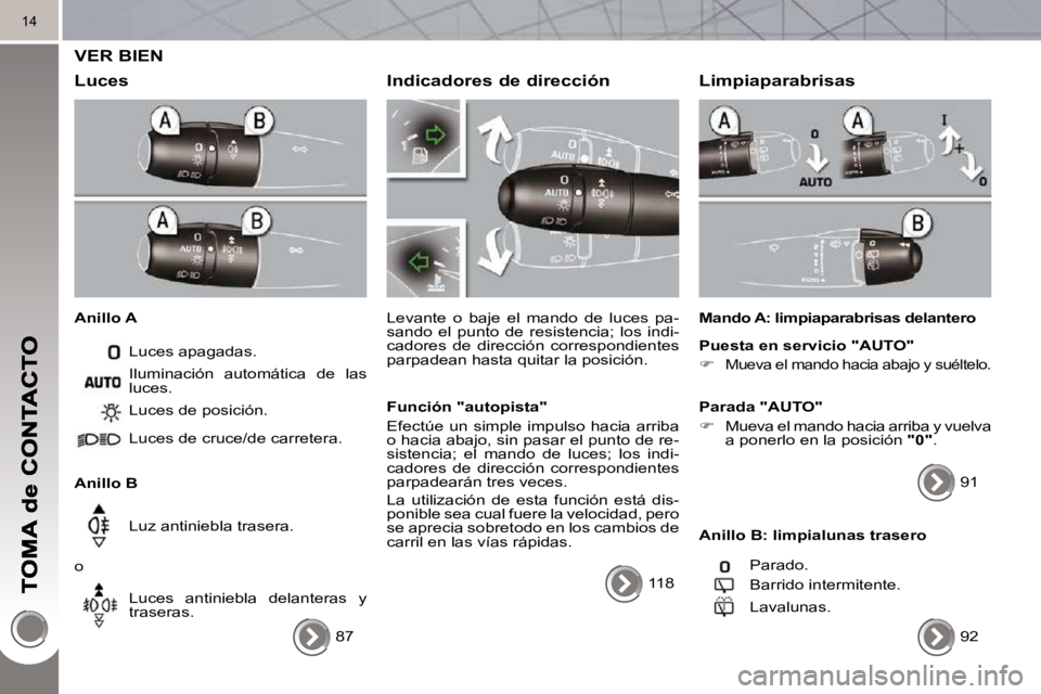 PEUGEOT 3008 2010 Manual del propietario (in Spanish) 14
VER BIEN
Luces
Anillo A Luces apagadas.
Anillo B Luces de posición.
Luces de cruce/de carretera.
Luz antiniebla trasera.
o Luces antiniebla delanteras y
traseras.
Il PEUGEOT 3008 2010 Manual del propietario (in Spanish) 14
VER BIEN
Luces
Anillo A Luces apagadas.
Anillo B Luces de posición.
Luces de cruce/de carretera.
Luz antiniebla trasera.
o Luces antiniebla delanteras y
traseras.
Il
