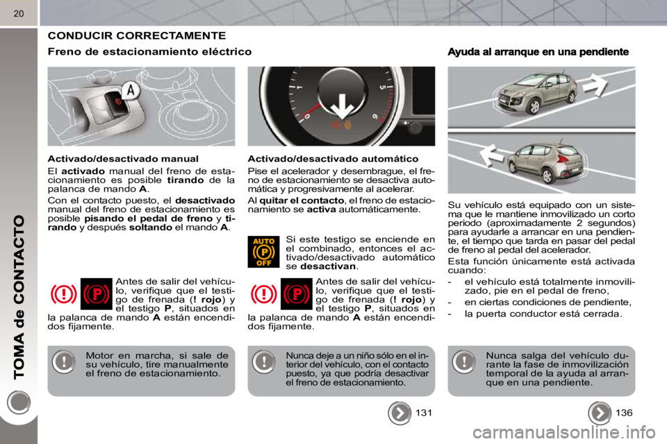 PEUGEOT 3008 2010 Manual del propietario (in Spanish) 20
CONDUCIR CORRECTAMENTE
Freno de estacionamiento eléctrico
Activado/desactivado manual
El activado manual del freno de esta-
cionamiento es posible tirando de la
palanca PEUGEOT 3008 2010 Manual del propietario (in Spanish) 20
CONDUCIR CORRECTAMENTE
Freno de estacionamiento eléctrico
Activado/desactivado manual
El activado manual del freno de esta-
cionamiento es posible tirando de la
palanca
