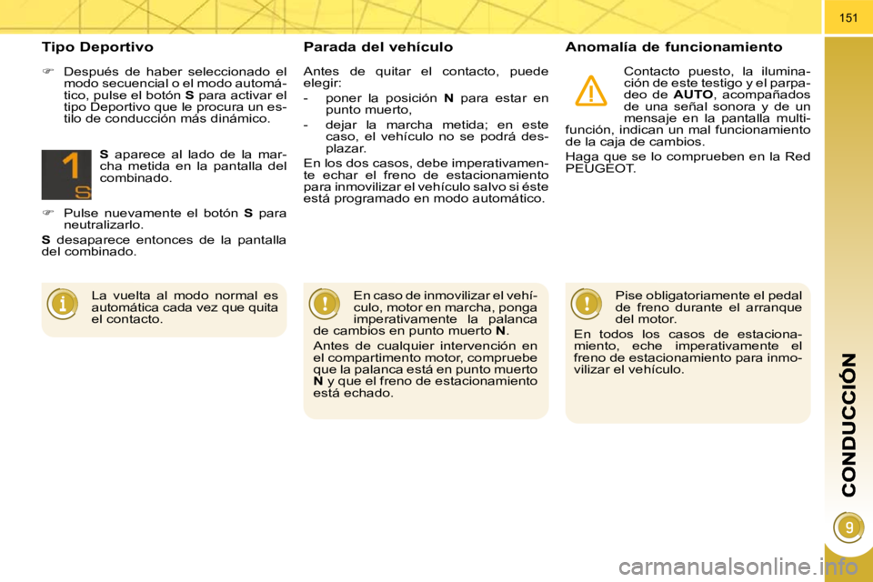 PEUGEOT 3008 2010  Manual del propietario (in Spanish) 151
  Parada del vehículo   Anomalía de funcionamiento 
 Contacto  puesto,  la  ilumina- 
ción de este testigo y el parpa-
deo  de   AUTO ,  acompañados 
de  una  señal  sonora  y  de  un 
mensaj