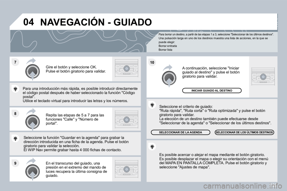 PEUGEOT 3008 2010  Manual del propietario (in Spanish) 249
�7
�8
�9
�1�0
�0�4
  Para borrar un destino, a partir de las etapas 1 a 3, seleccione "Seleccionar de los últimos destino s".   Una pulsación larga en uno de los destinos muestra  una lista de a