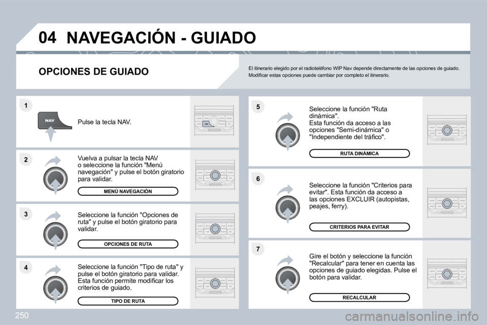 PEUGEOT 3008 2010  Manual del propietario (in Spanish) 250
�4
�3
�2
�1
�7
�6
�5
�0�4� �N�A�V�E�G�A�C�I�Ó�N� �-� �G�U�I�A�D�O� 
� � �O�P�C�I�O�N�E�S� �D�E� �G�U�I�A�D�O� 
  Seleccione la función "Ruta dinámica".  Esta función da acceso a las opciones "