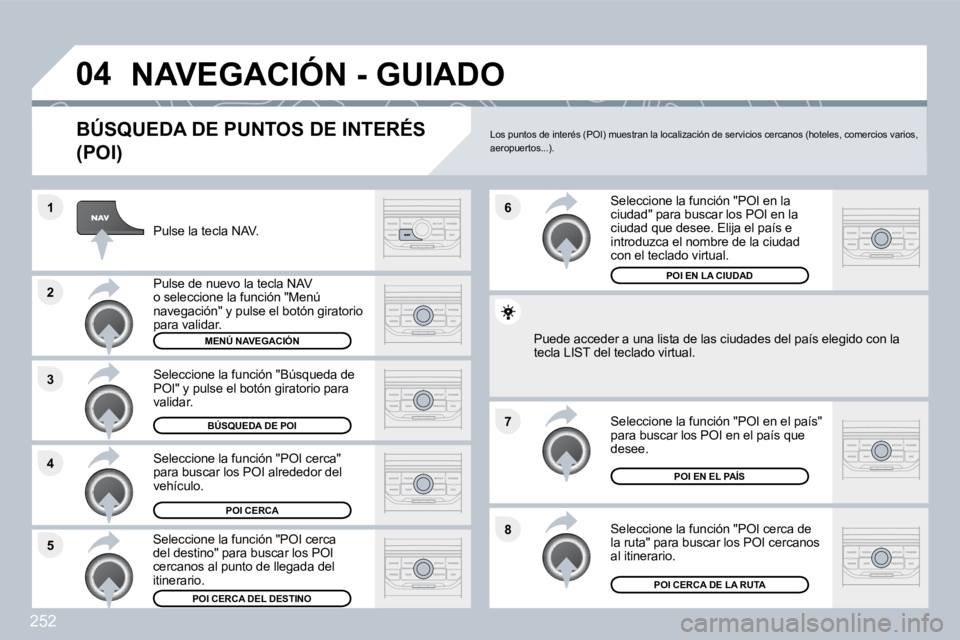 PEUGEOT 3008 2010  Manual del propietario (in Spanish) 252
�8
�6 
�7
�4
�3
�5
�2
�1
�0�4� �N�A�V�E�G�A�C�I�Ó�N� �-� �G�U�I�A�D�O� 
� � �B�Ú�S�Q�U�E�D�A� �D�E� �P�U�N�T�O�S� �D�E� �I�N�T�E�R�É�S� 
�(�P�O�I�)� 
  Pulse la tecla NAV.  
  Pulse de nuevo la