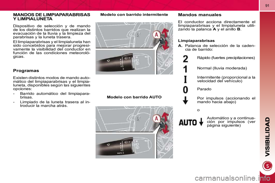 PEUGEOT 3008 2010 Manual del propietario (in Spanish) 91
MANDOS DE LIMPIAPARABRISAS Y LIMPIALUNETA
Dispositivo de selección y de mando
de los distintos barridos que realizan la
evacuación de la lluvia y la limpieza del
parabrisas y la luneta PEUGEOT 3008 2010 Manual del propietario (in Spanish) 91
MANDOS DE LIMPIAPARABRISAS Y LIMPIALUNETA
Dispositivo de selección y de mando
de los distintos barridos que realizan la
evacuación de la lluvia y la limpieza del
parabrisas y la luneta