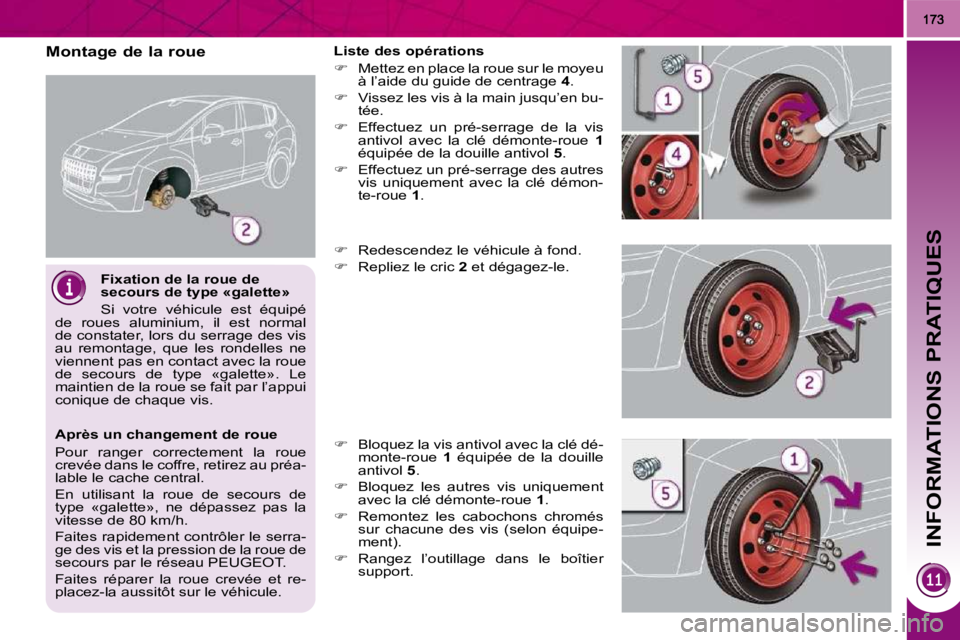PEUGEOT 3008 2010  Manuel du propriétaire (in French) INFORMATIONS PRATIQUES
  Fixation de la roue de  
secours de type «galette»  
 Si  votre  véhicule  est  équipé 
de  roues  aluminium,  il  est  normal  
de constater, lors du serrage des vis 
au